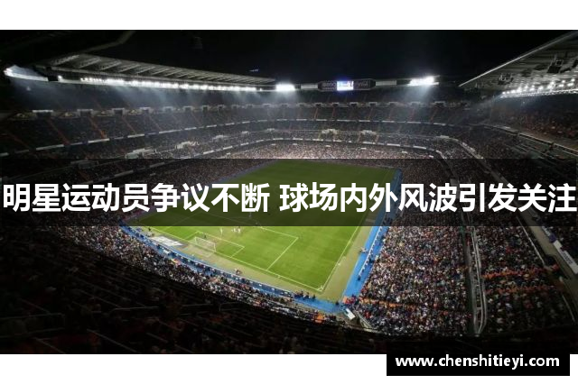 明星运动员争议不断 球场内外风波引发关注