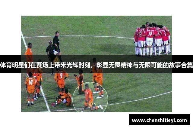 体育明星们在赛场上带来光辉时刻，彰显无畏精神与无限可能的故事合集