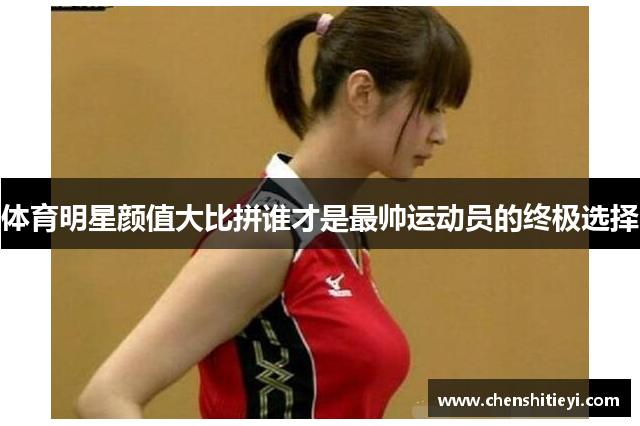 体育明星颜值大比拼谁才是最帅运动员的终极选择