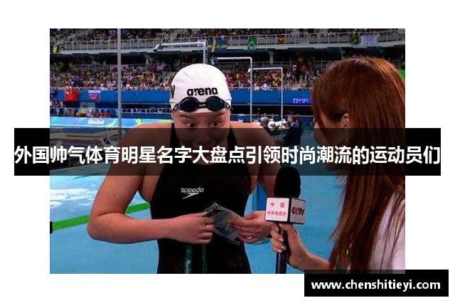 外国帅气体育明星名字大盘点引领时尚潮流的运动员们