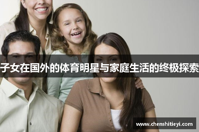 子女在国外的体育明星与家庭生活的终极探索
