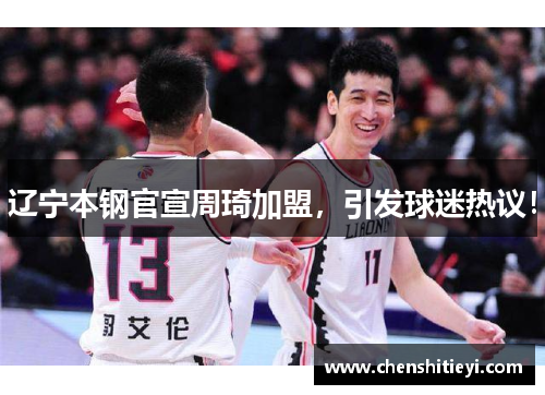 辽宁本钢官宣周琦加盟，引发球迷热议！