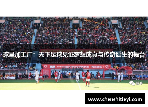 球星加工厂：天下足球见证梦想成真与传奇诞生的舞台