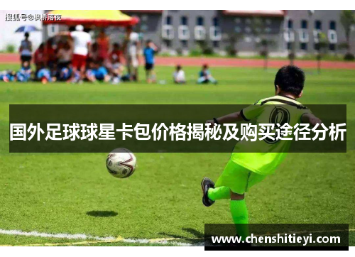 国外足球球星卡包价格揭秘及购买途径分析