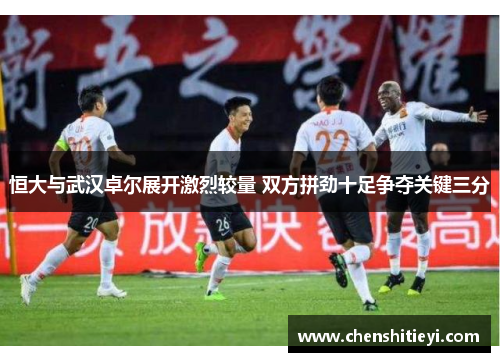 恒大与武汉卓尔展开激烈较量 双方拼劲十足争夺关键三分