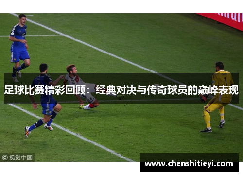 足球比赛精彩回顾：经典对决与传奇球员的巅峰表现