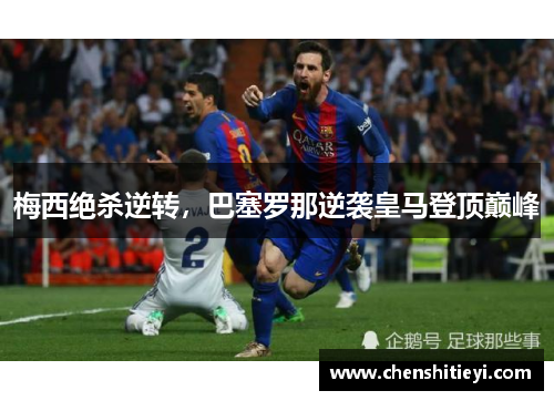 梅西绝杀逆转，巴塞罗那逆袭皇马登顶巅峰