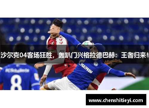 沙尔克04客场狂胜，轰趴门兴格拉德巴赫：王者归来！