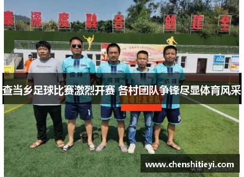 查当乡足球比赛激烈开赛 各村团队争锋尽显体育风采