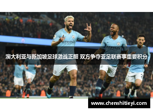 澳大利亚与新加坡足球激战正酣 双方争夺亚足联赛事重要积分
